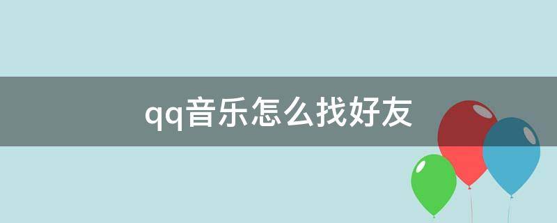 qq音乐怎么找好友 电脑版qq音乐怎么找好友