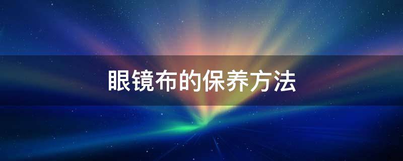 眼镜布的保养方法 眼镜布怎么保存