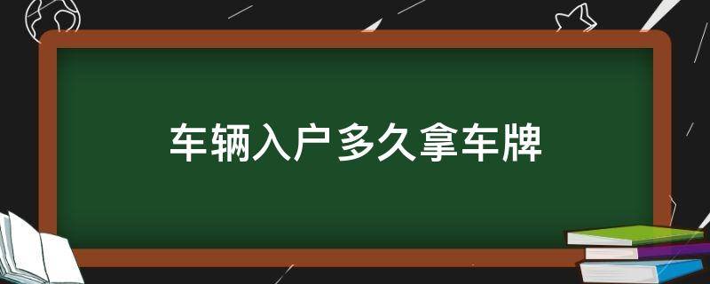 车辆入户多久拿车牌 新车入户后多久拿牌