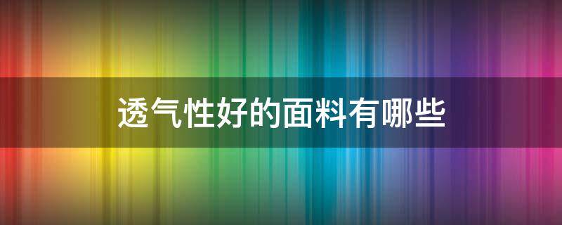 透气性好的面料有哪些 透气性最好的是什么面料