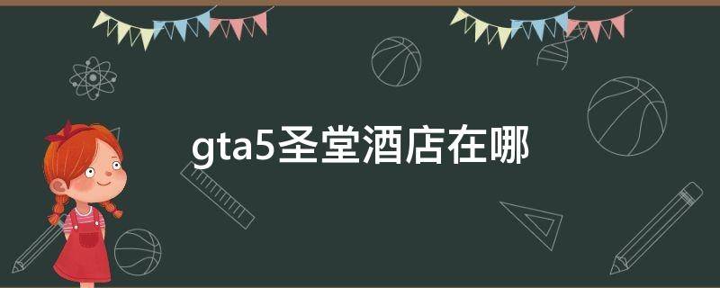 gta5圣堂酒店在哪 gta5圣堂酒店位置图铁腕肌肉车