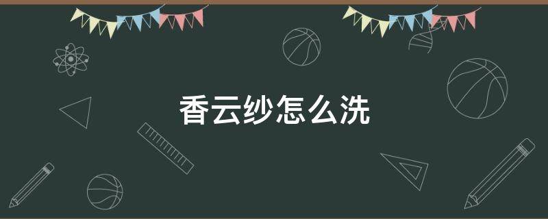 香云纱怎么洗 香云纱怎么洗涤方法