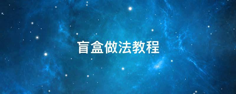 盲盒做法教程 盲盒做法教程简单