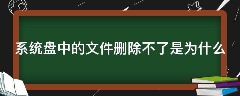 系统盘中的文件删除不了是为什么 系统文件删除不掉