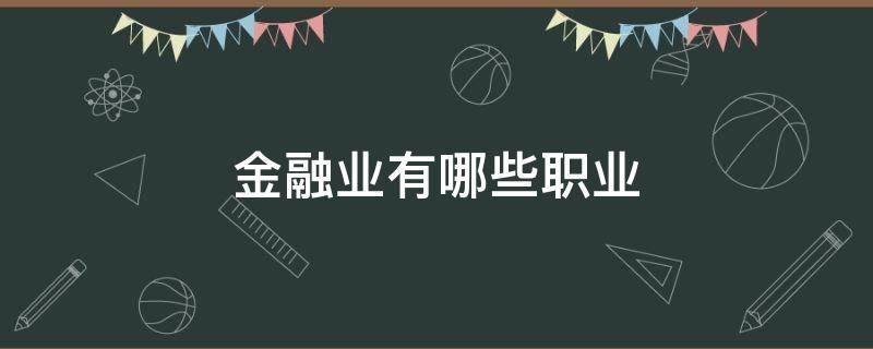 金融业有哪些职业 金融行业的职业有哪些?