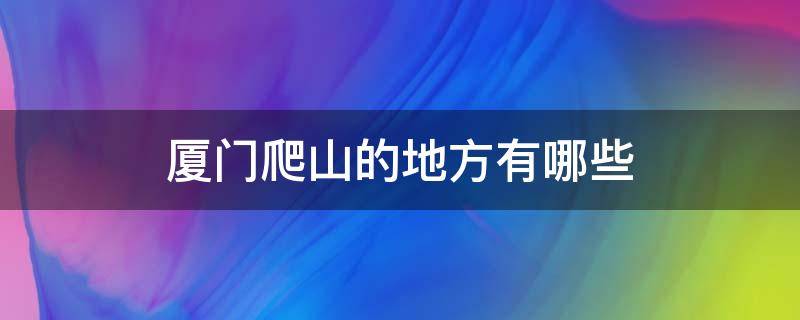 厦门爬山的地方有哪些 厦门有什么山爬