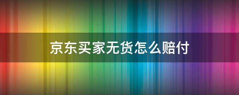 京东买家无货怎么赔付 京东购买商品后无货赔付