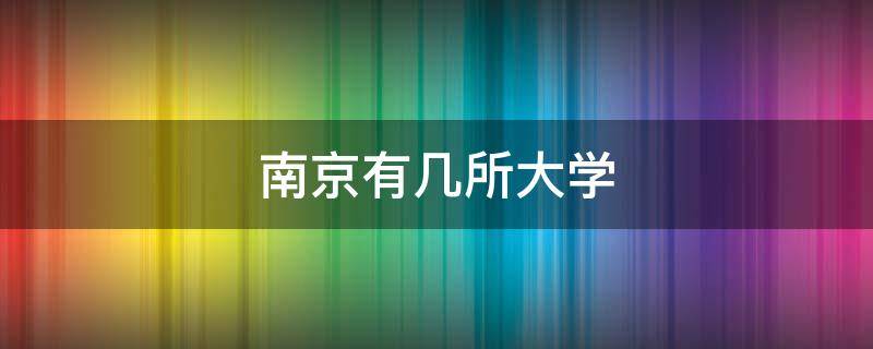 南京有几所大学（南京有几所大学是985和211）