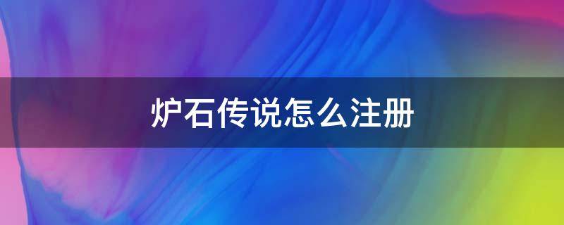 炉石传说怎么注册（炉石传说怎么注册小号）