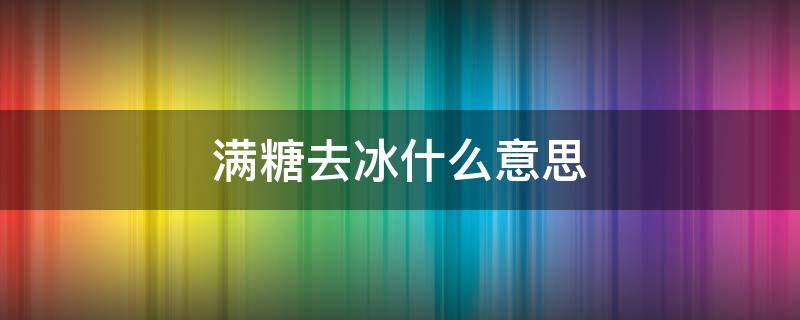 满糖去冰什么意思（半糖加冰什么意思）