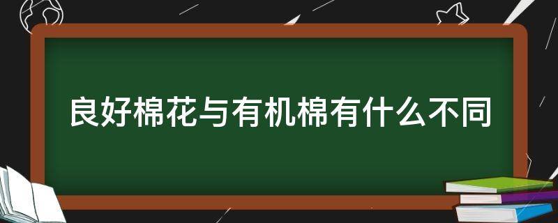 良好棉花与有机棉有什么不同 良好棉花和有机棉花的区别