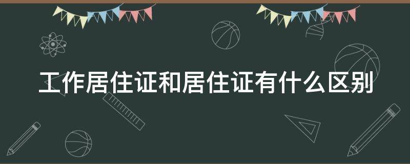 工作居住证和居住证有什么区别 工作居住证啥意思