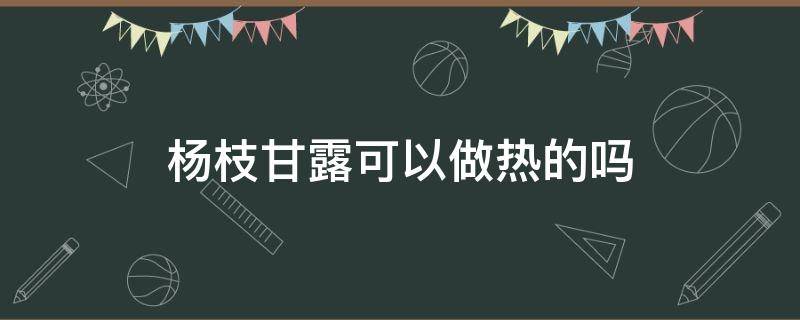 杨枝甘露可以做热的吗（杨枝甘露可以做热的嘛）