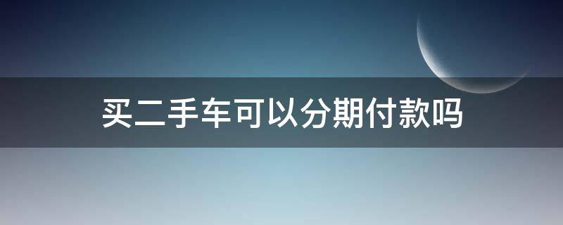 买二手车可以分期付款吗（买二手车可以分期么）