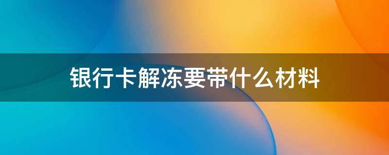 银行卡解冻要带什么材料 办理银行卡解冻手续需要带什么证件