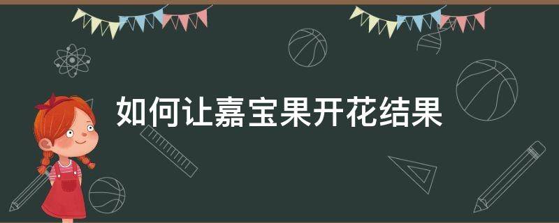 如何让嘉宝果开花结果（嘉宝果树开花不结果）