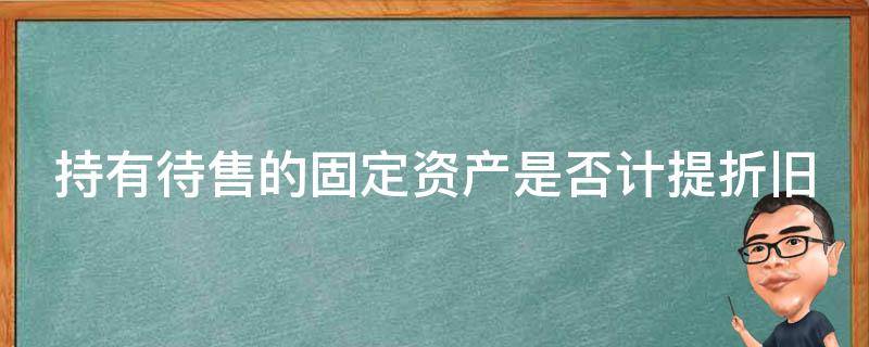 持有待售的固定资产是否计提折旧 持有待售的固定资产是否计提折旧费