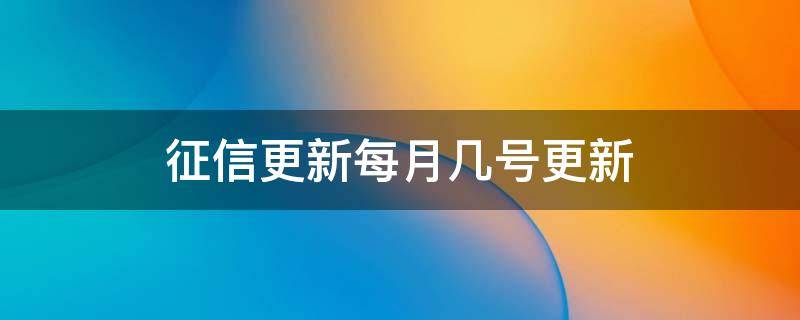 征信更新每月几号更新（中国人民银行征信更新每月几号更新）