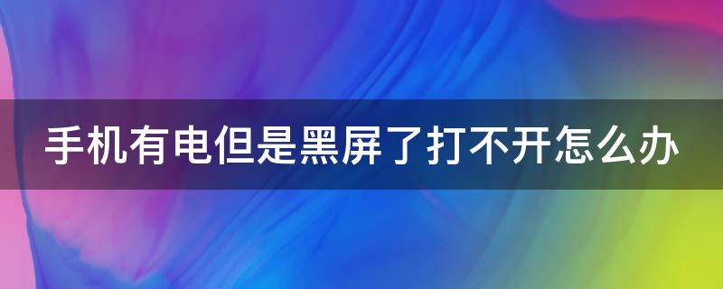 手机有电但是黑屏了打不开怎么办 手机有电但是黑屏了打不开怎么办自动黑