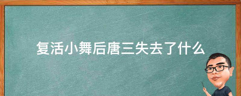 复活小舞后唐三失去了什么 小舞复活后记得唐三吗