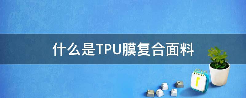 什么是TPU膜复合面料 面料复合pu和tpu膜哪个好