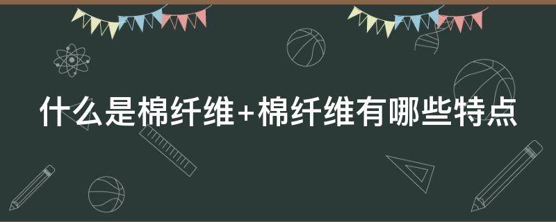 什么是棉纤维（什么是棉纤维的主体长度?）