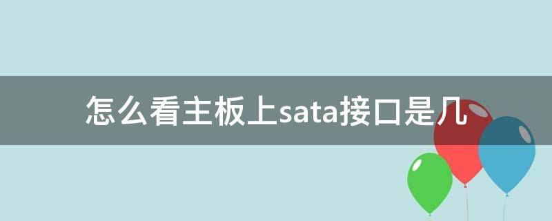 怎么看主板上sata接口是几（怎么看主板有几个sata接口）