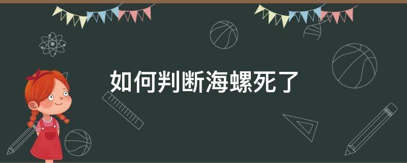 如何判断海螺死了（海螺死了什么样）