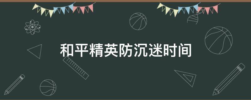 和平精英防沉迷时间 和平精英防沉迷时间到了游戏里没积分吗