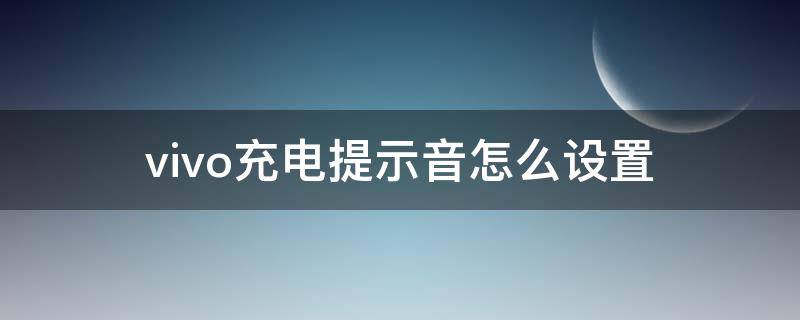 vivo充电提示音怎么设置（vivo充电提示音怎么设置安卓）