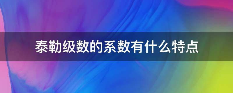 泰勒级数的系数有什么特点 泰勒级数中的系数