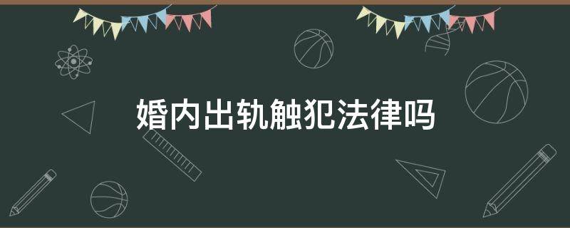 婚内出轨触犯法律吗 婚内出轨触犯刑法吗