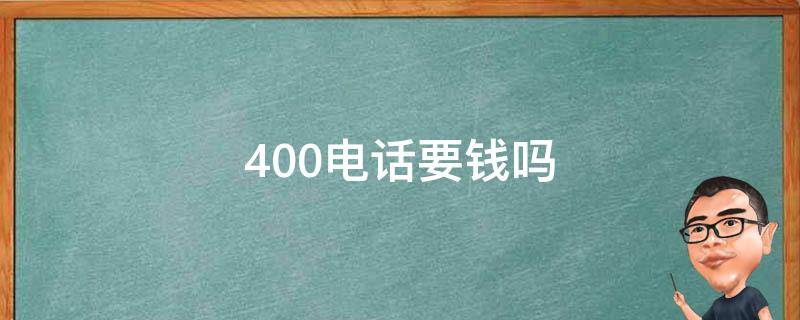 400电话要钱吗（400电话要不要钱）