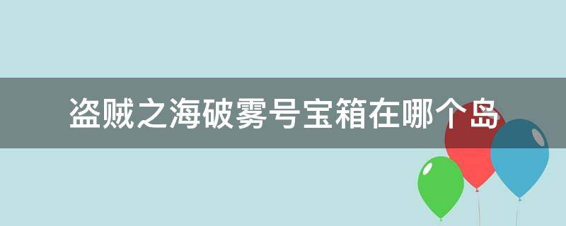 盗贼之海破雾号宝箱在哪个岛 盗贼之海破雾号宝箱在哪儿