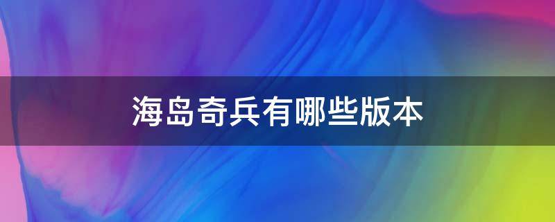 海岛奇兵有哪些版本 海岛奇兵有哪些版本可以用QQ登录