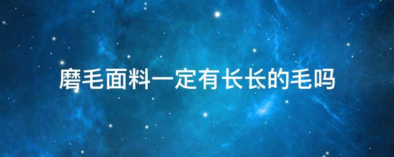 磨毛面料一定有长长的毛吗（磨毛面料是什么样子的）