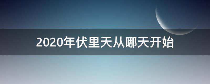 2020年伏里天从哪天开始（那天署伏2020年）