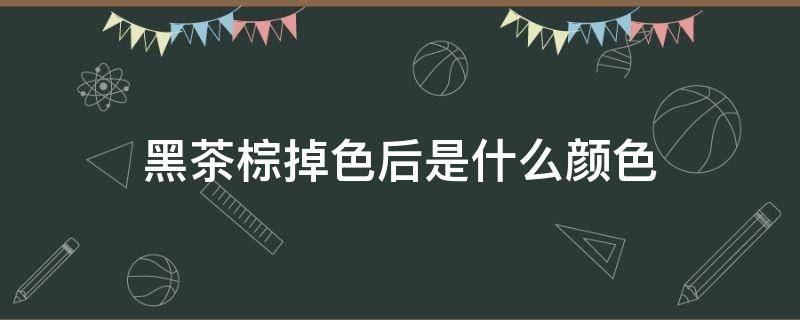 黑茶棕掉色后是什么颜色 黑茶棕掉色成什么颜色