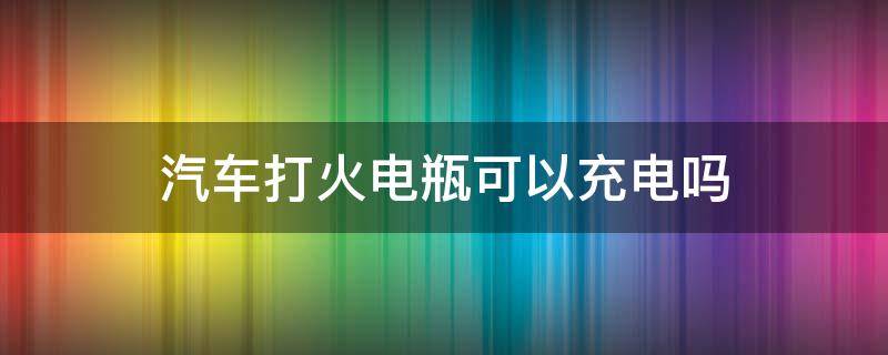 汽车打火电瓶可以充电吗 汽车打火就能给电瓶充电吗