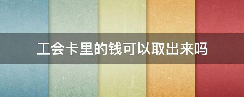 工会卡里的钱可以取出来吗（贵州银行工会卡里的钱可以取出来吗）