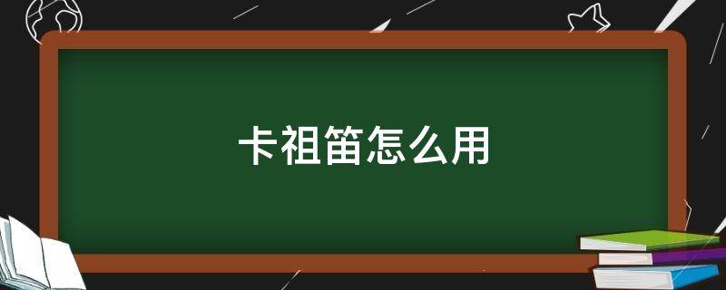 卡祖笛怎么用（卡祖笛怎么用?）