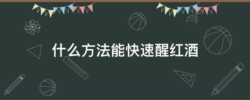 什么方法能快速醒红酒（快速醒红酒的方法有哪些）