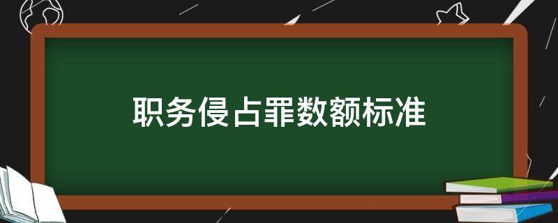 职务侵占罪数额标准（职务侵占罪数额标准司法解释）