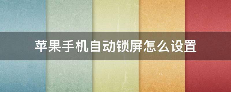 苹果手机自动锁屏怎么设置 苹果手机自动锁屏怎么设置时间