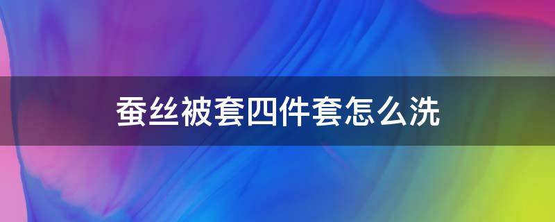 蚕丝被套四件套怎么洗 蚕丝被套用什么洗