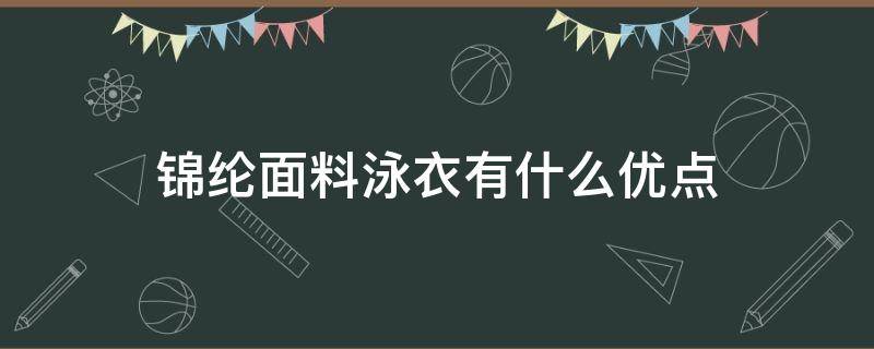 锦纶面料泳衣有什么优点（泳衣锦纶和涤纶哪种面料好）