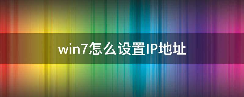 win7怎么设置IP地址（win7怎么设置ip地址,子网掩码,网关,dns）