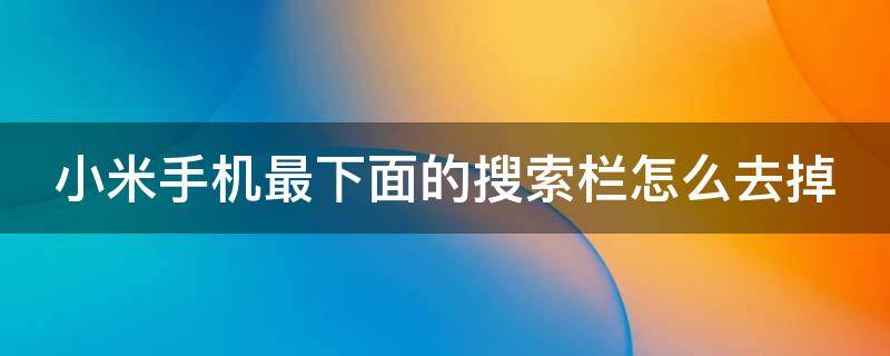 小米手机最下面的搜索栏怎么去掉 小米手机最下方搜索栏怎么去掉