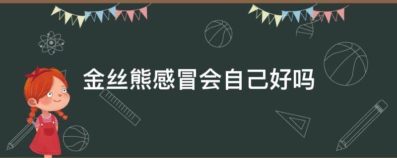 金丝熊感冒会自己好吗 金丝熊重感冒还有救吗