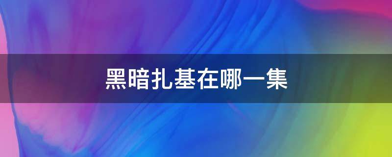 黑暗扎基在哪一集 银河奥特曼黑暗扎基在哪一集